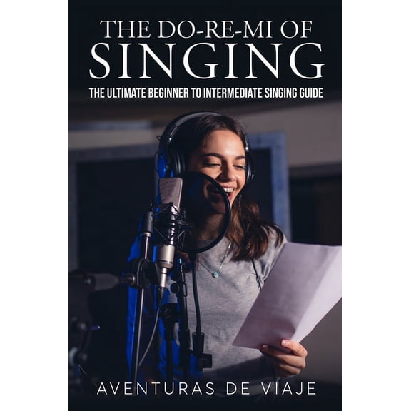 Music The Do-Re-Mi of Singing: The Ultimate Beginner to Intermediate Singing Guide, (Paperback)