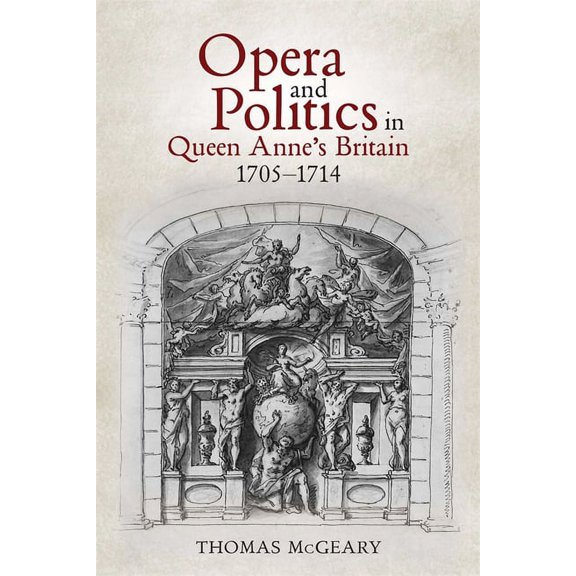 Music in Britain, 1600-2000 Opera and Politics in Queen Anne's Britain, 1705-1714, Book 31, (Hardcover)