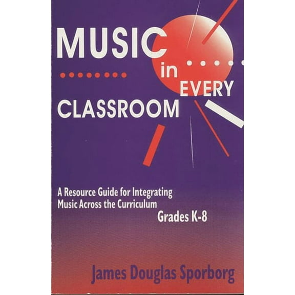 Music in Every Classroom: A Resource Guide for Integrating Music Across the Curriculum, Grades K8 (Paperback)