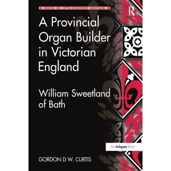 Music in Nineteenth-Century Britain A Provincial Organ Builder in Victorian England: William Sweetland of Bath, (Paperback)