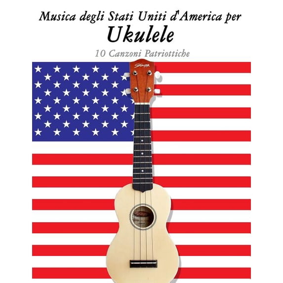 Musica Degli Stati Uniti d'America Per Ukulele : 10 Canzoni Patriottiche (Paperback)