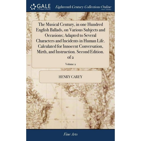 The Musical Century, in one Hundred English Ballads, on Various Subjects and Occasions; Adapted to Several Characters and Incidents in Human Life. Calculated for Innocent Conversation, Mirth, and Inst