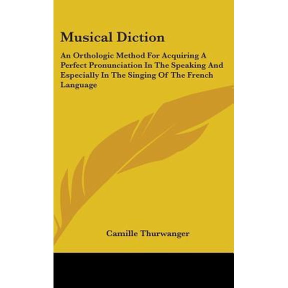 Musical Diction: An Orthologic Method for Acquiring a Perfect Pronunciation in the Speaking and Especially in the Singing of the French Hardcover