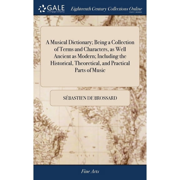A Musical Dictionary; Being a Collection of Terms and Characters, as Well Ancient as Modern; Including the Historical, Theoretical, and Practical Parts of Music (Hardcover)