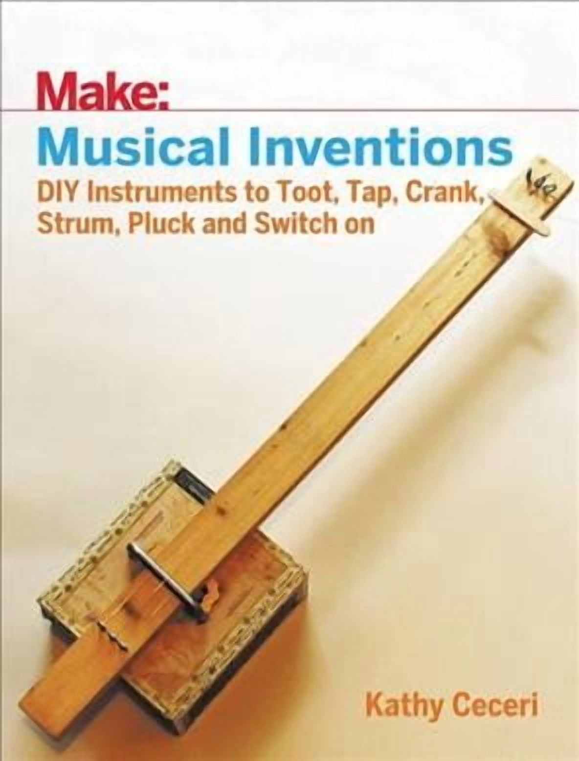 Musical Inventions: DIY Instruments to Toot, Tap, Crank, Strum, Pluck ...