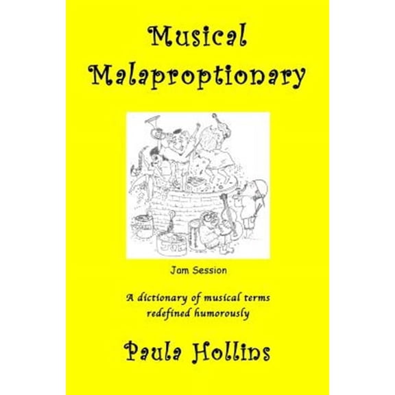 Musical Malaproptionary : A Dictionary of Musical Terms Redefined Humorously -- for Music Lovers, Screwball Musicians, Irreverent Iconoclasts, Dyslexics, Risqu? Thinkers, and Anyone With a Twisted Sen