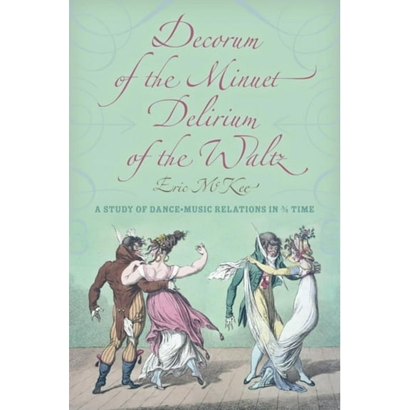 Musical Meaning and Interpretation Decorum of the Minuet, Delirium of the Waltz: A Study of Dance-Music Relations in 3/4 Time, (Hardcover)