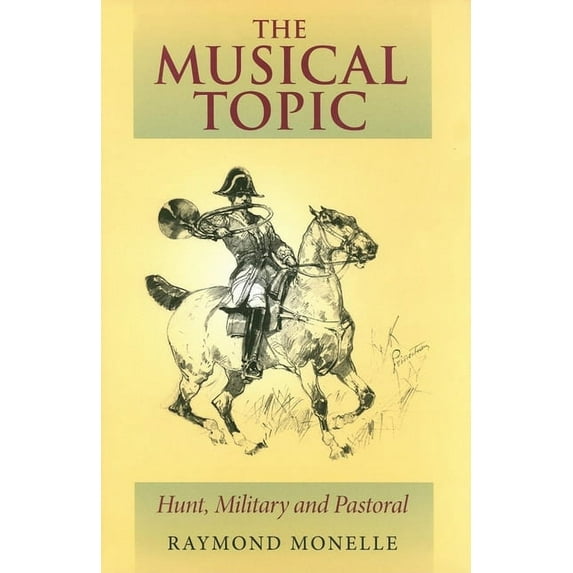 Musical Meaning and Interpretation The Musical Topic: Hunt, Military and Pastoral, (Hardcover)