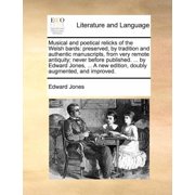 Musical and Poetical Relicks of the Welsh Bards Preserved, by Tradition and Authentic Manuscripts, from Very Remote Antiquity; Never Before Published... by Edward Jones,   Doubly Augmented, and Improved. A New Edition Paperback