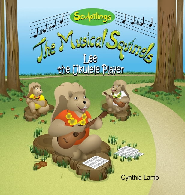 The Musical Squirrels Lee The Ukulele Player: An Educational Book on Music Skills (Teaches The Importance of Listening, The Purpose of Practic, (Hardcover)