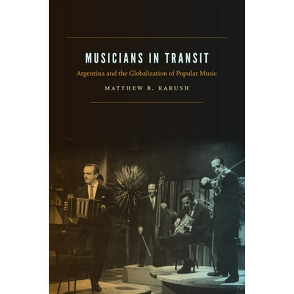 Pre-Owned Musicians in Transit: Argentina and the Globalization of Popular Music (Paperback 9780822362364) by Matthew B Karush