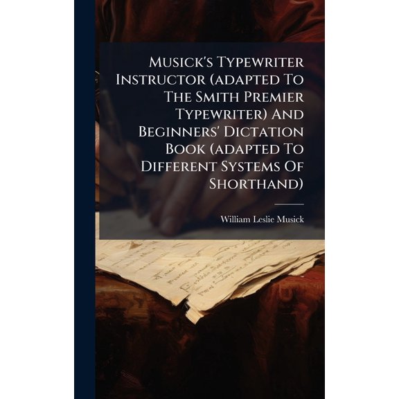 Musick's Typewriter Instructor (adapted To The Smith Premier Typewriter) And Beginners' Dictation Book (adapted To Diffe, (Hardcover)