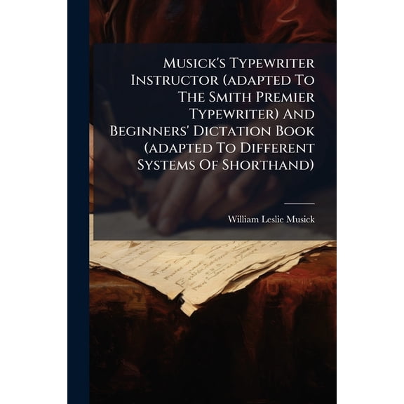 Musick's Typewriter Instructor (adapted To The Smith Premier Typewriter) And Beginners' Dictation Book (adapted To Diffe, (Paperback)
