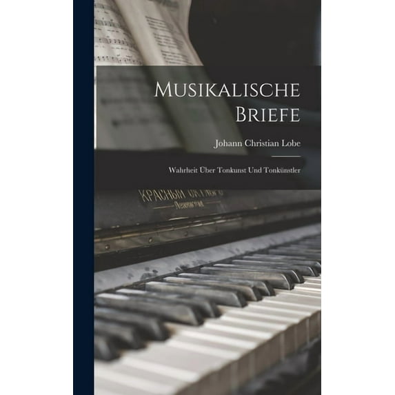 Musikalische Briefe: Wahrheit Ãber Tonkunst Und Tonkünstler, (Hardcover)