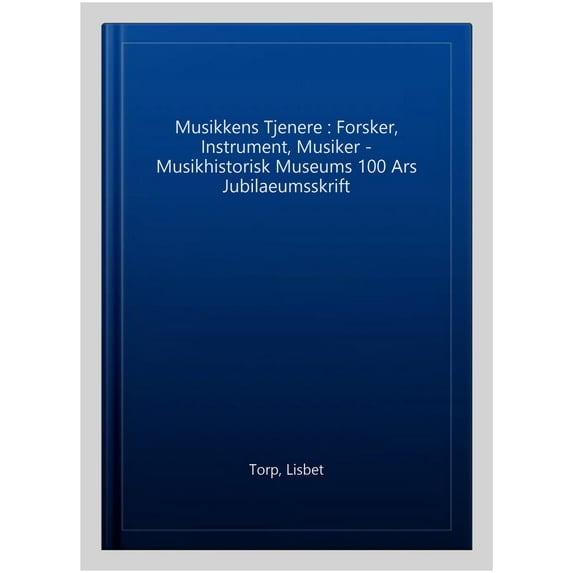 Musikkens Tjenere : Forsker, Instrument, Musiker - Musikhistorisk Museums 100 Ars Jubilaeumsskrift