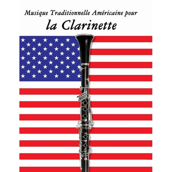 Musique Traditionnelle Amricaine pour la Clarinette: 10 Chansons Patriotiques des tats-Unis, (Paperback)