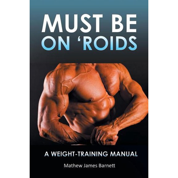 Must Be on 'Roids: A Weight-Training Manual, (Paperback)