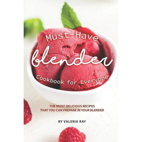 Must-Have Blender Cookbook for Everyone: The Most Delicious Recipes That You Can Prepare in Your Blender, (Paperback)