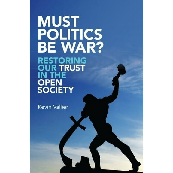 Must Politics Be War?: Restoring Our Trust in the Open Society, (Hardcover)