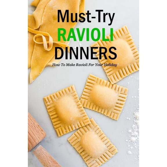 Must-Try Ravioli Dinners: How To Make Ravioli For Your Holiday: How To Make Ravioli Book, (Paperback)