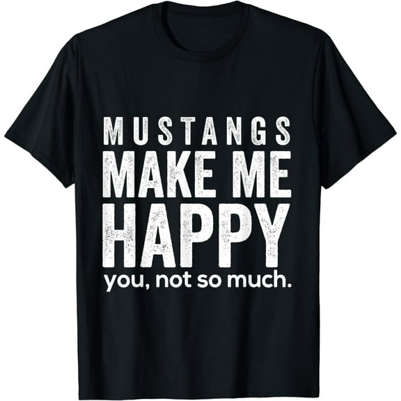 Mustangs make me happy you not so much funny Horse Shirt Funny Creative Graphic T-Shirt