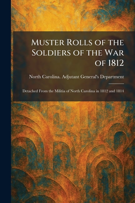 Muster Rolls of the Soldiers of the War of 1812: Detached From the Militia of North Carolina in 1812 and 1814, (Paperback)