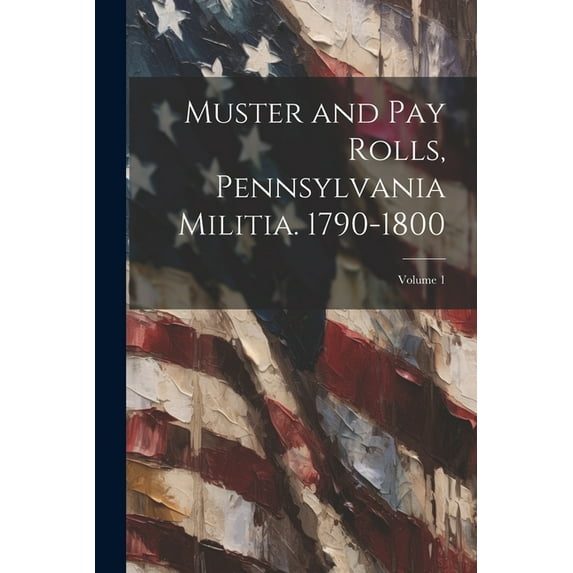 Muster and pay Rolls, Pennsylvania Militia. 1790-1800; Volume 1 (Paperback)