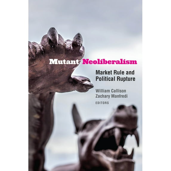 Mutant Neoliberalism : Market Rule and Political Rupture (Hardcover)