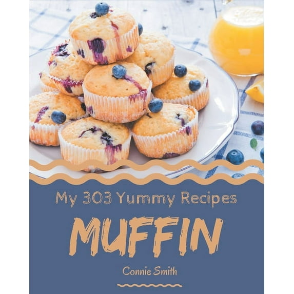 My 303 Yummy Muffin Recipes: A Yummy Muffin Cookbook You Will Need