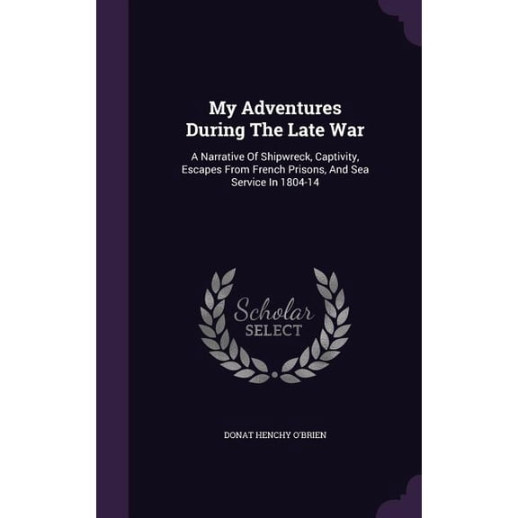 My Adventures During The Late War : A Narrative Of Shipwreck, Captivity, Escapes From French Prisons, And Sea Service In 1804-14 (Hardcover)