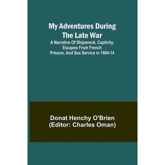 My Adventures During the Late War; A narrative of shipwreck, captivity, escapes from French prisons, and sea service in , (Paperback)