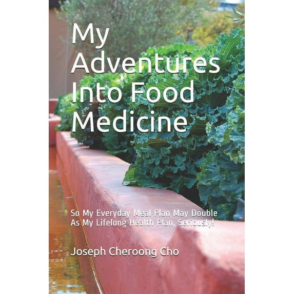 My Adventures Into Food Medicine : My Everyday Meal Plan May Double As My Lifelong Health Plan, Seriously! (Paperback)