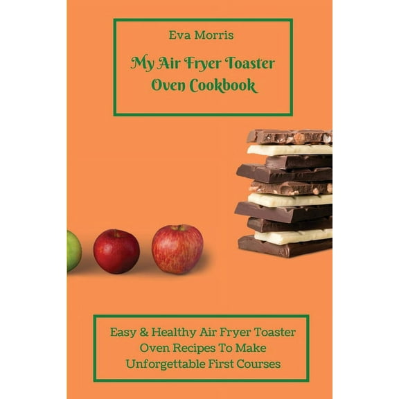 My Air Fryer Toaster Oven Cookbook: Easy & Healthy Air Fryer Toaster Oven Recipes To Make Unforgettable First Course, (Paperback)