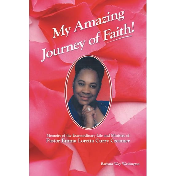 My Amazing Journey of Faith : Memoirs of the Extraordinary Life and Ministry of Pastor Emma Loretta Curry Creamer