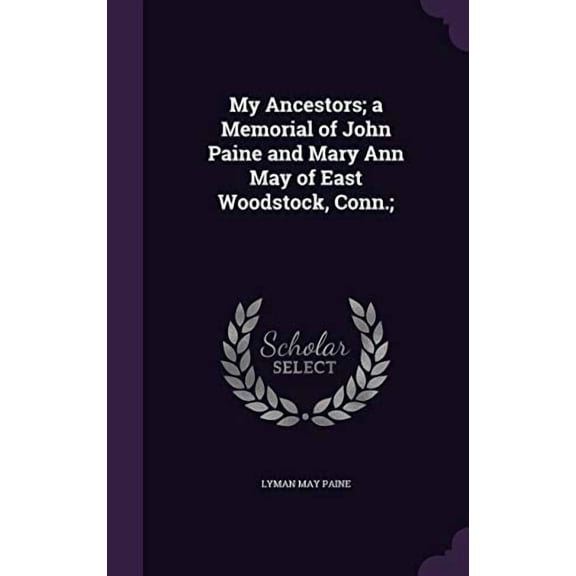 My Ancestors; a Memorial of John Paine and Mary Ann May of East Woodstock, Conn.; Hardcover 1347411437 9781347411438 Lyman May Paine