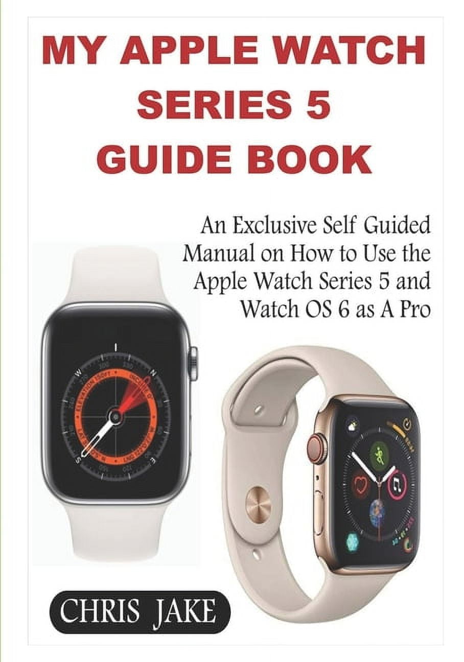 My Apple Watch Series 5 : An Exclusive Self-Guided Manual on How to Use ...