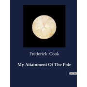 My Attainment Of The Pole A Personal Account of the First Expedition to the North Pole, Paperback