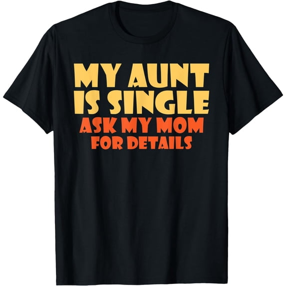 My Aunt is Single ask my Mom for Details Family Sister Aunt T-Shirt