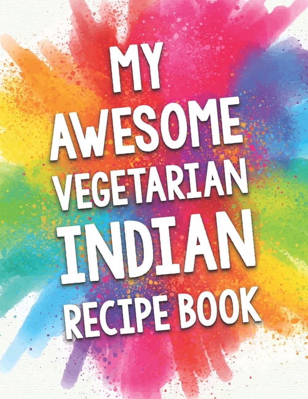 My Awesome Vegetarian Indian Recipe Book A Beautiful 100 recipe
