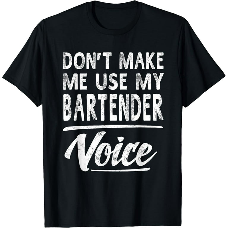 Don't Make Me Use My Bartender Voice Funny T-Shirt Don't Make Me Use My Bartender Voice Funny T-Shirt