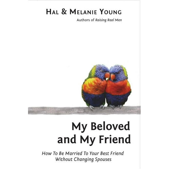 My Beloved and My Friend: How To Be Married To Your Best Friend Without Changing Spouses Paperback 1938554035 9781938554032 Hal and Melanie Young