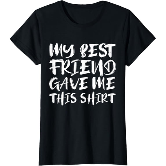My Best Friend Gave Me This Shirt Friendship Humor Gifts T-Shirt