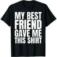 thumbnail image 1 of My Best Friend Gave Me This Shirt Funny BFF Male Gifts Stuff T-Shirt, 1 of 4