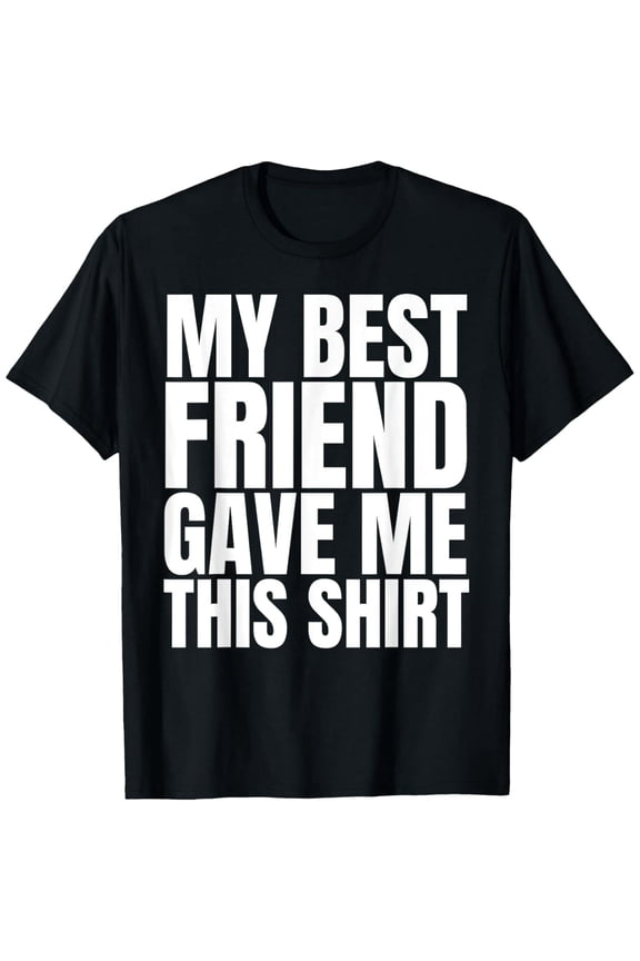 My Best Friend Gave Me This Shirt Funny BFF Male Gifts Stuff T-Shirt