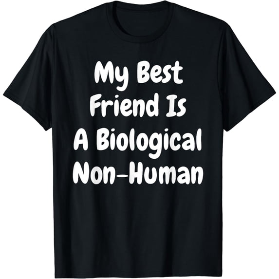 My Best Friend Is A Biological Non-Human Funny Pet Owner T-Shirt