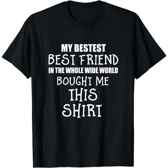 My Bestest Best Friend Bought Me This T Shirt