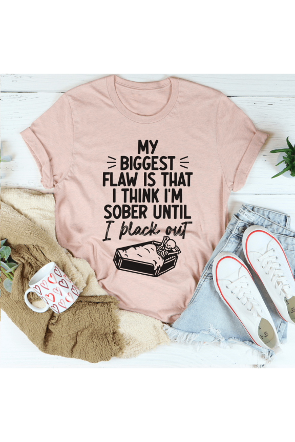 My Biggest Flaw Is That I Think Im Sober Until I Black Out Tee Peachy Sunday T-Shirt