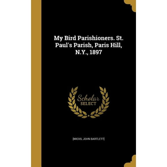 My Bird Parishioners. St. Paul's Parish, Paris Hill, N.Y., 1897 (Hardcover)