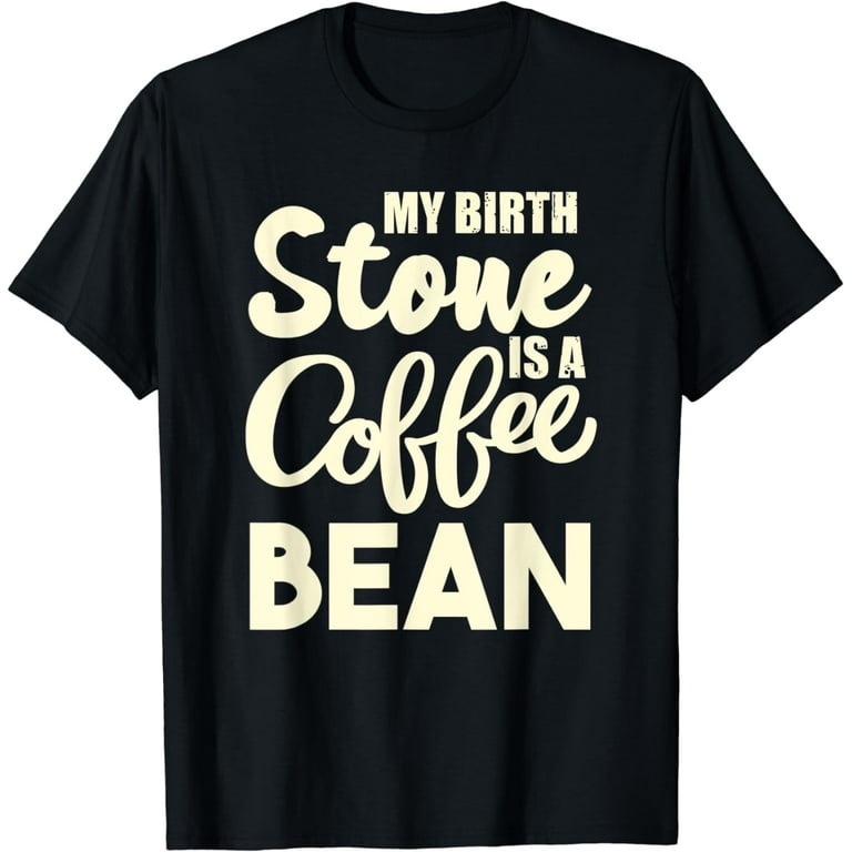 My Birthstone Is A Coffee Bean Funny Coffee Lover T-Shirt My Birthstone Is A Coffee Bean Funny Coffee Lover T-Shirt