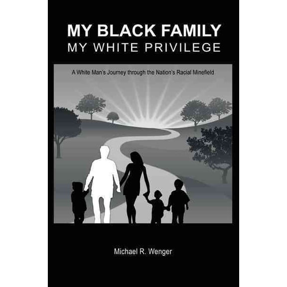 My Black Family, My White Privilege : A White Man?s Journey Through the Nation?s Racial Minefield